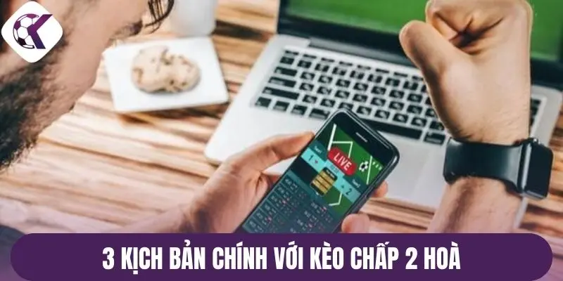 3 kịch bản chính với kèo chấp 2 hoà