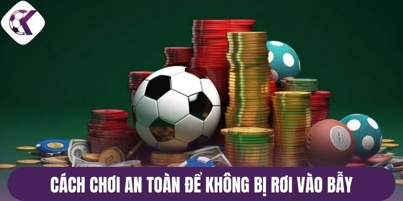 Cách chơi an toàn để không bị rơi vào bẫy
