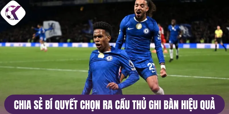 Chia sẻ bí quyết chọn ra cầu thủ ghi bàn hiệu quả