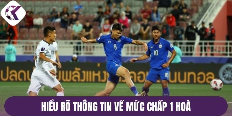 Hiểu rõ thông tin về mức chấp 1 hoà