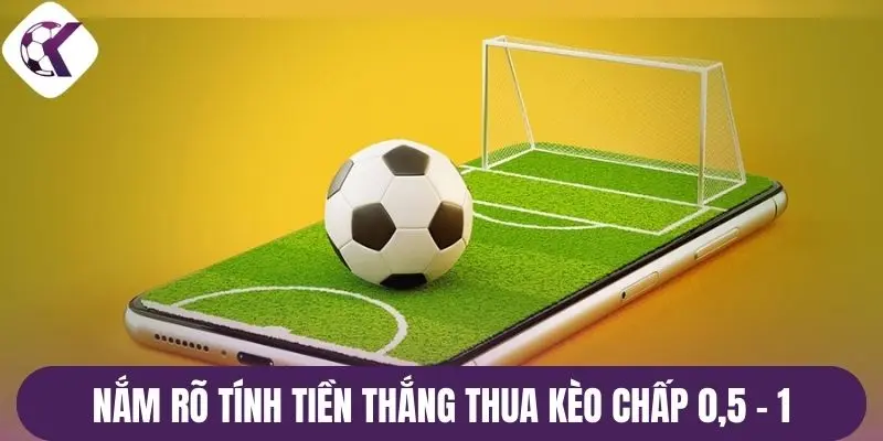 Nắm rõ tính tiền thắng thua kèo chấp 0,5 - 1