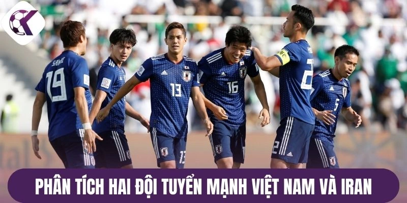 Phân tích hai đội tuyển mạnh Việt Nam và Iran