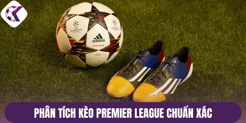 Phân tích soi kèo Premier League chuẩn xác