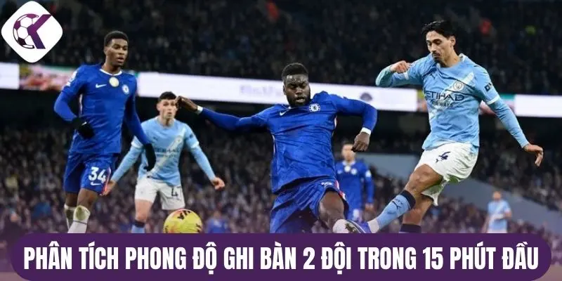 Phân tích phong độ ghi bàn 2 đội trong 15 phút đầu